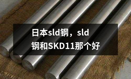 日本sld鋼，sld鋼和SKD11那個好