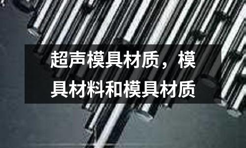 超聲模具材質，模具材料和模具材質
