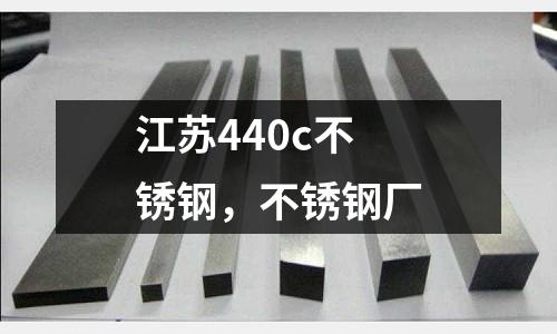 江蘇440c不銹鋼，不銹鋼廠