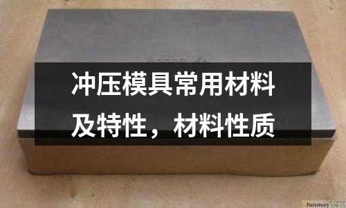 沖壓模具常用材料及特性，材料性質(zhì)