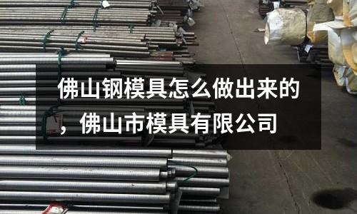 佛山鋼模具怎么做出來的,佛山市模具有限公司