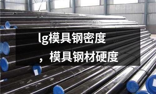 lg模具鋼密度，模具鋼材硬度