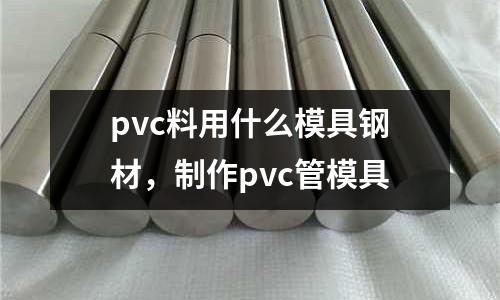 pvc料用什么模具鋼材，制作pvc管模具