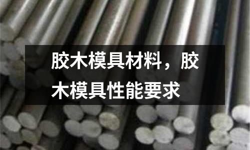 膠木模具材料，膠木模具性能要求