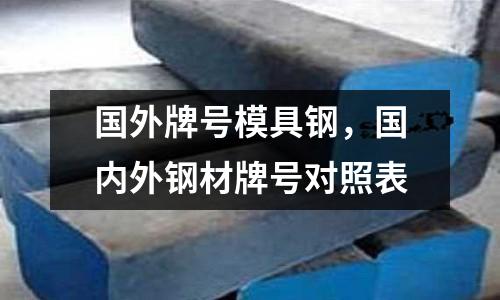 國外牌號模具鋼，國內外鋼材牌號對照表