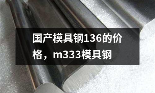 國產模具鋼136的價格，m333模具鋼