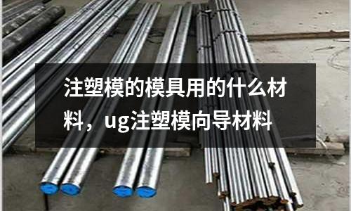 注塑模的模具用的什么材料，ug注塑模向?qū)Р牧? /></a>
              </div>
              <div   id=