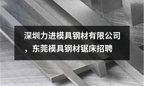 深圳力進模具鋼材有限公司，東莞模具鋼材鋸床招聘