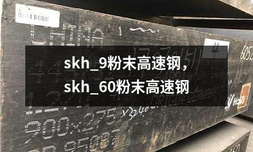 skh_9粉末高速鋼，skh_60粉末高速鋼