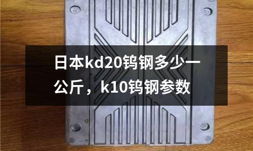 日本kd20鎢鋼多少一公斤，k10鎢鋼參數