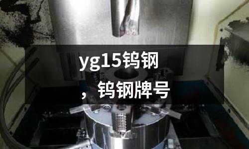 yg15鎢鋼，鎢鋼牌號