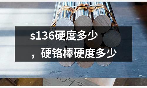 s136硬度多少，硬鉻棒硬度多少