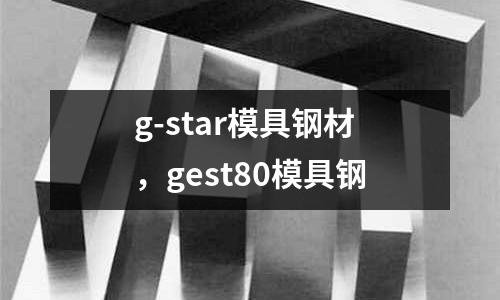 g-star模具鋼材，gest80模具鋼