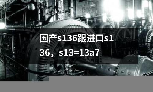 國產s136跟進口s136，s13=13a7