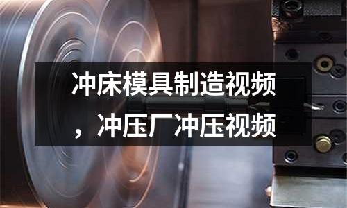 沖床模具制造視頻，沖壓廠沖壓視頻