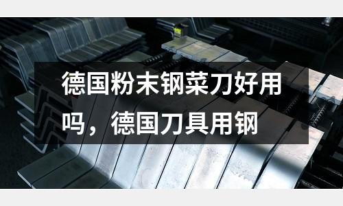 德國粉末鋼菜刀好用嗎，德國刀具用鋼