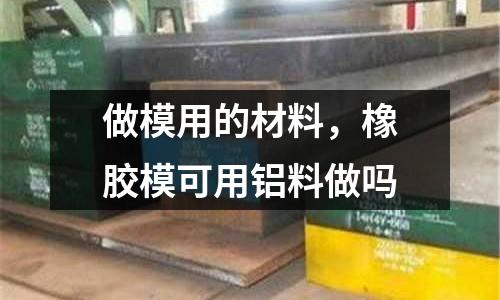做模用的材料，橡膠模可用鋁料做嗎