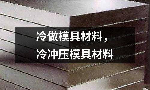 冷做模具材料，冷沖壓模具材料