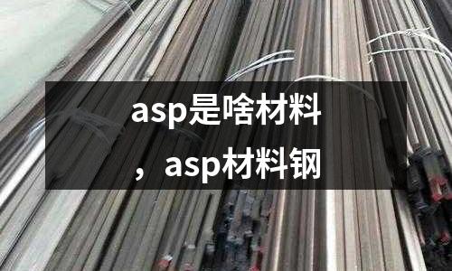 asp是啥材料，asp材料鋼
