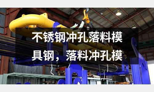 不銹鋼沖孔落料模具鋼，落料沖孔模