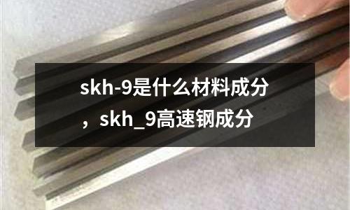 skh-9是什么材料成分，skh_9高速鋼成分