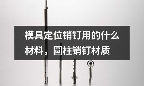 模具定位銷釘用的什么材料，圓柱銷釘材質