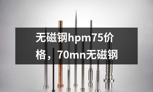 無磁鋼hpm75價格，70mn無磁鋼