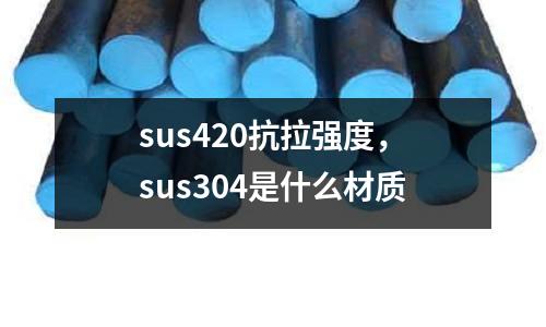 sus420抗拉強度，sus304是什么材質