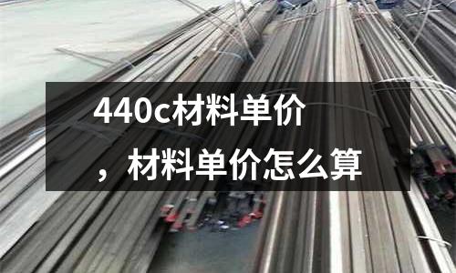 440c材料單價，材料單價怎么算
