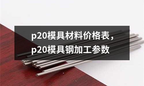 p20模具材料價格表,p20模具鋼加工參數