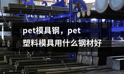 pet模具鋼，pet塑料模具用什么鋼材好