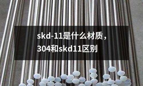 skd-11是什么材質，304和skd11區別