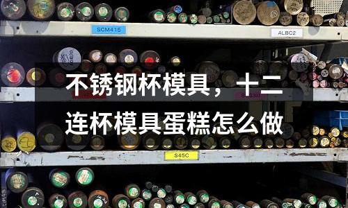 不銹鋼杯模具，十二連杯模具蛋糕怎么做