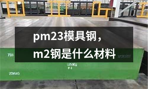 pm23模具鋼,m2鋼是什么材料