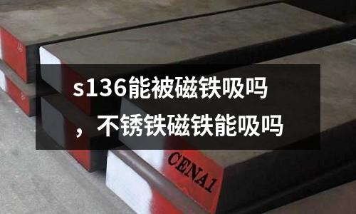 s136能被磁鐵吸嗎，不銹鐵磁鐵能吸嗎