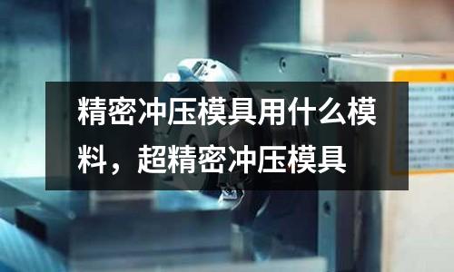 精密沖壓模具用什么模料,超精密沖壓模具