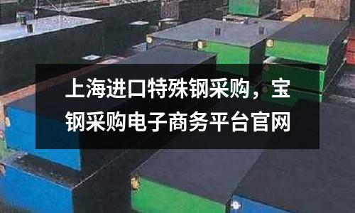 上海進口特殊鋼采購，寶鋼采購電子商務平臺官網