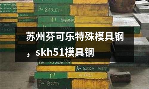 蘇州芬可樂特殊模具鋼，skh51模具鋼