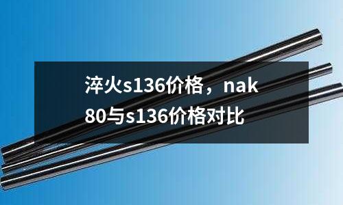 淬火s136價格，nak80與s136價格對比