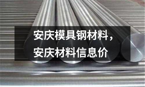 安慶模具鋼材料，安慶材料信息價