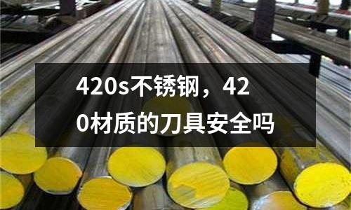 420s不銹鋼，420材質的刀具安全嗎
