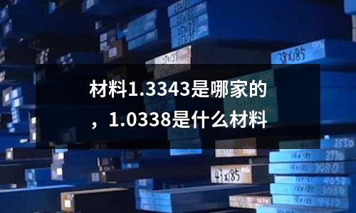材料1.3343是哪家的,1.0338是什么材料
