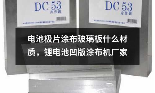 電池極片涂布玻璃板什么材質(zhì)，鋰電池凹版涂布機廠家