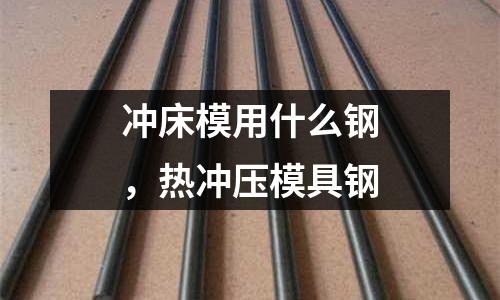 沖床模用什么鋼，熱沖壓模具鋼