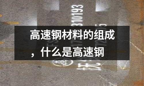 高速鋼材料的組成，什么是高速鋼