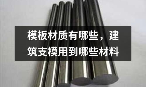 模板材質有哪些，建筑支模用到哪些材料