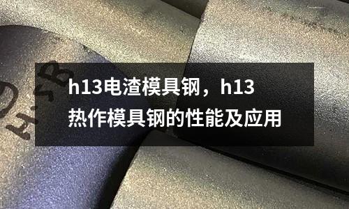 h13電渣模具鋼，h13熱作模具鋼的性能及應用