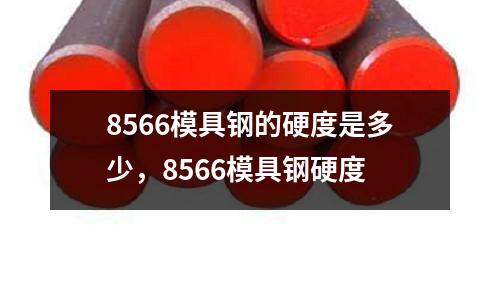 8566模具鋼的硬度是多少，8566模具鋼硬度