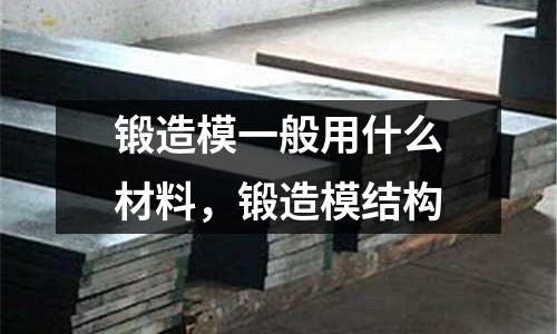 鍛造模一般用什么材料，鍛造模結構