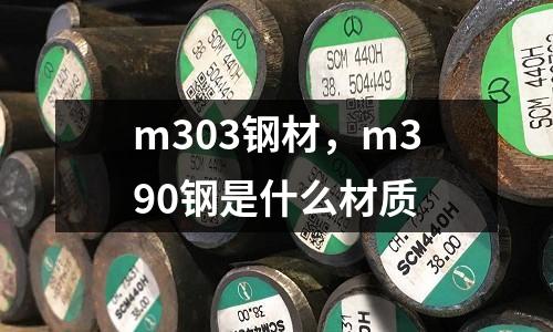 m303鋼材，m390鋼是什么材質